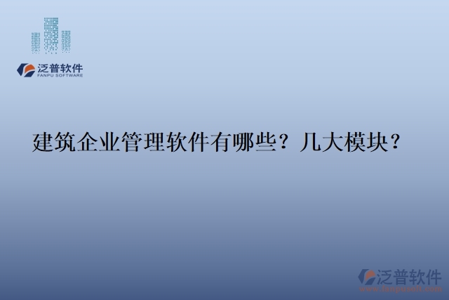 建筑企業(yè)管理軟件有哪些？幾大模塊？