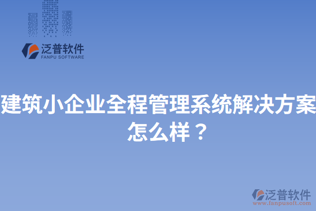建筑小企業(yè)全程管理系統(tǒng)解決方案？怎么樣？
