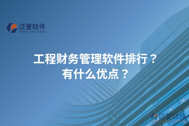 工程財(cái)務(wù)管理軟件排行？有什么優(yōu)點(diǎn)？