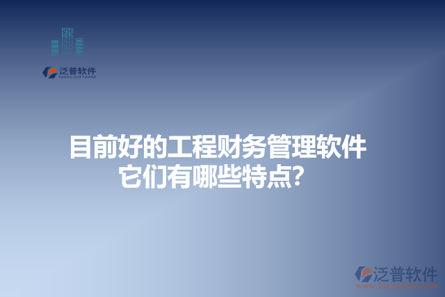 目前好的工程財(cái)務(wù)管理軟件？它們有哪些特點(diǎn)？