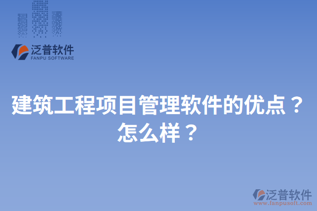 建筑工程項目管理軟件的優(yōu)點？怎么樣？