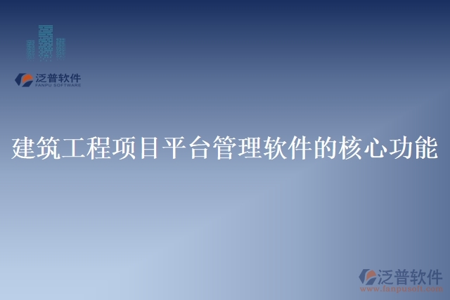 建筑工程項(xiàng)目平臺(tái)管理軟件的核心功能
