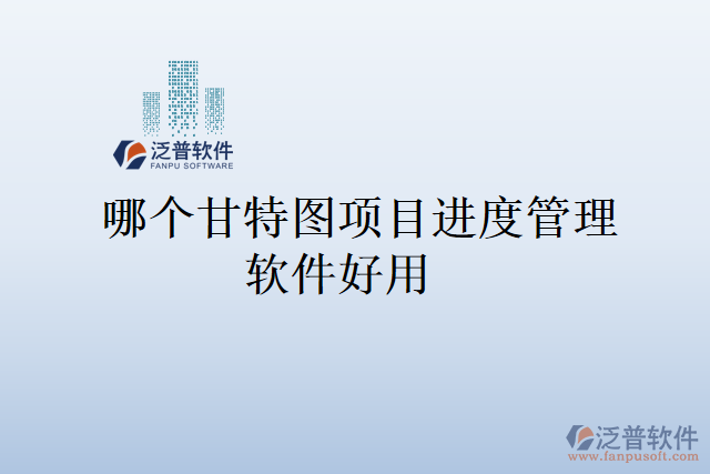 哪個甘特圖項目進(jìn)度管理軟件好用