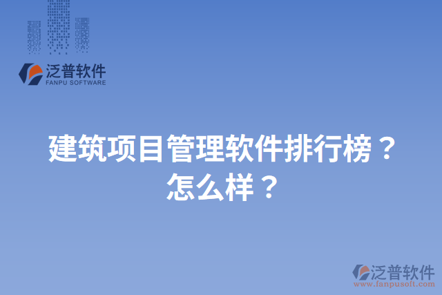 建筑項(xiàng)目管理軟件排行榜？怎么樣？