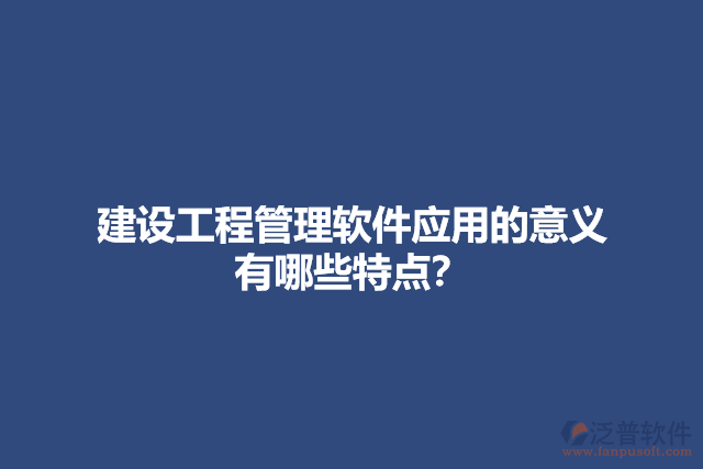 建設工程管理軟件應用的意義？有哪些特點？