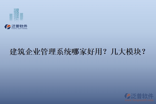 建筑企業(yè)管理系統(tǒng)哪家好用？幾大模塊？