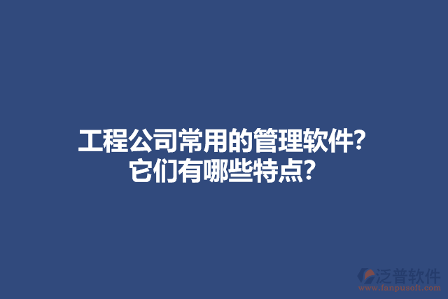 工程公司常用的管理軟件？ 它們有哪些特點(diǎn)？
