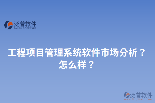 工程項(xiàng)目管理系統(tǒng)軟件市場(chǎng)分析？怎么樣？