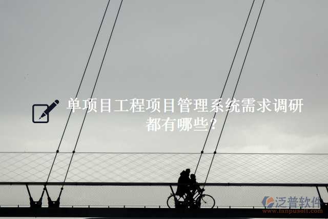 單項目工程項目管理系統(tǒng)需求調(diào)研都有什么？