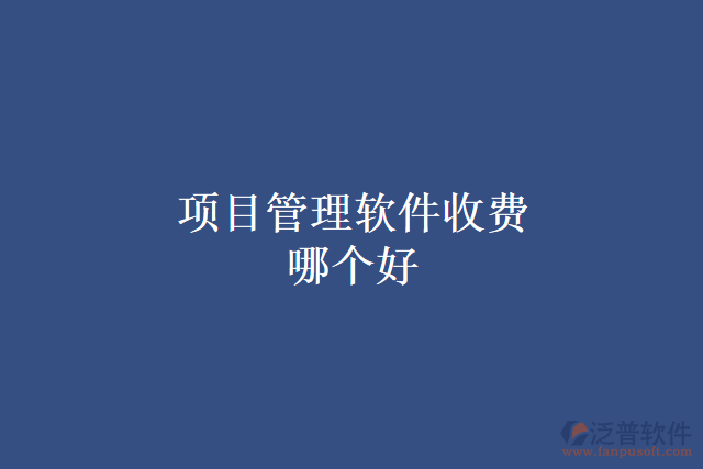 項(xiàng)目管理軟件收費(fèi)哪個好