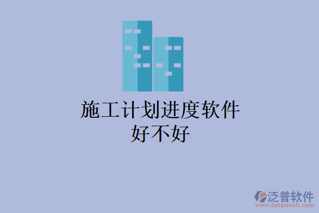 施工計劃進(jìn)度軟件好不好