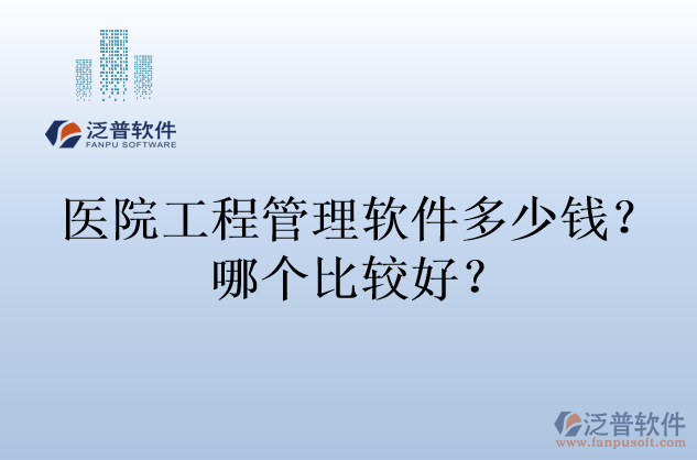 醫(yī)院工程管理軟件多少錢？哪個(gè)比較好？