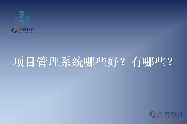項(xiàng)目管理系統(tǒng)哪些好？有哪些？