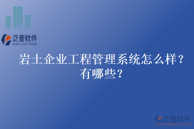 巖土企業(yè)工程管理系統(tǒng)怎么樣？有哪些？