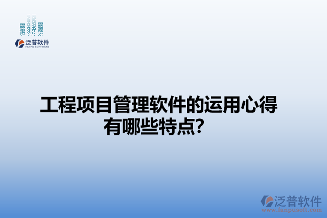 工程項(xiàng)目管理軟件的運(yùn)用心得有哪些特點(diǎn)？