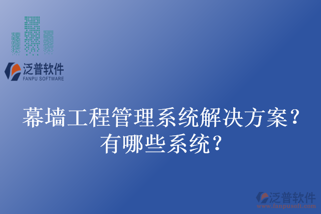 幕墻工程管理系統(tǒng)解決方案？有哪些系統(tǒng)？