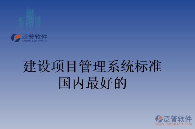 建設(shè)項(xiàng)目管理系統(tǒng)標(biāo)準(zhǔn)國內(nèi)最好的