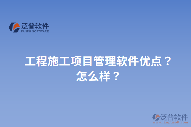 工程施工項目管理軟件優(yōu)點？怎么樣？