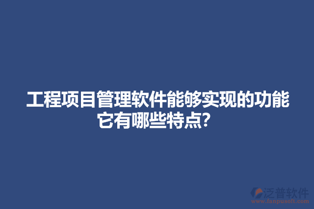 工程項目管理軟件能夠?qū)崿F(xiàn)的功能它有哪些特點？