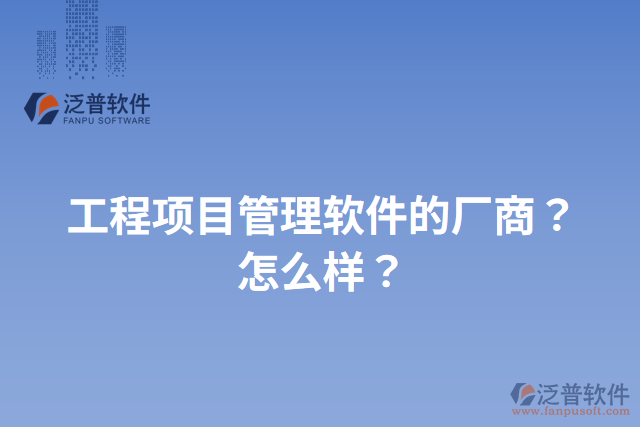 工程項目管理軟件的廠商？怎么樣？