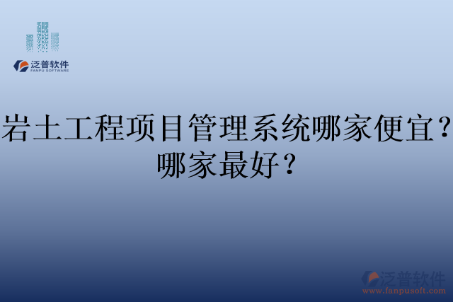 巖土工程項(xiàng)目管理系統(tǒng)哪家便宜？哪家最好？