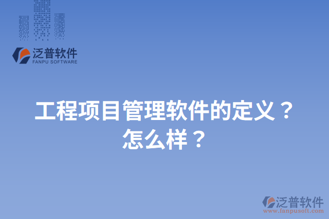 工程項(xiàng)目管理軟件的定義？怎么樣？