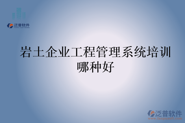 巖土企業(yè)工程管理系統(tǒng)培訓哪種好