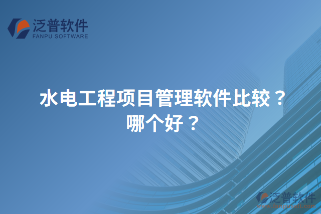 水電工程項(xiàng)目管理軟件比較？哪個(gè)好？