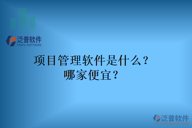 項(xiàng)目管理軟件是什么？哪家便宜？