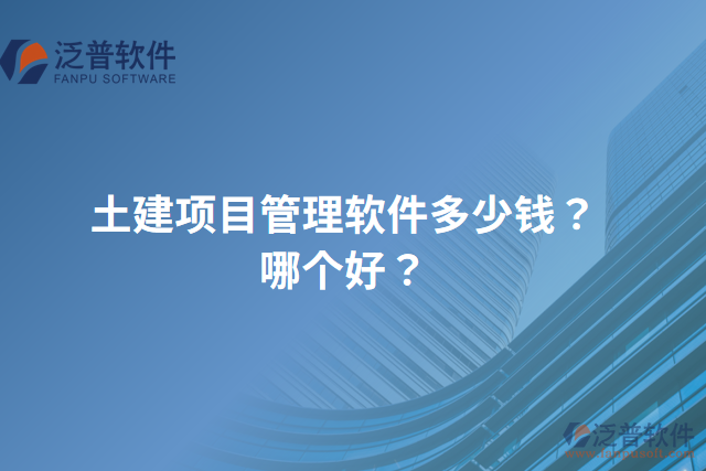 土建項目管理軟件多少錢？哪個好？