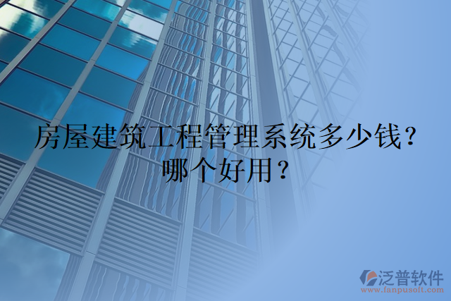 房屋建筑工程管理系統(tǒng)多少錢？哪個(gè)好用？