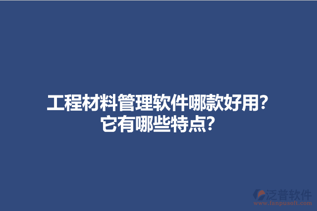 工程材料管理軟件哪款好用？它有哪些特點？