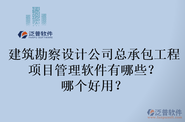 建筑勘察設(shè)計(jì)公司總承包工程項(xiàng)目管理軟件有哪些？哪個(gè)好用？