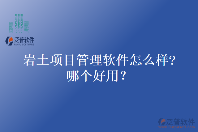 巖土項(xiàng)目管理軟件怎么樣?哪個(gè)好用？