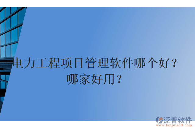 電力工程項目管理軟件哪個好？哪家好用？