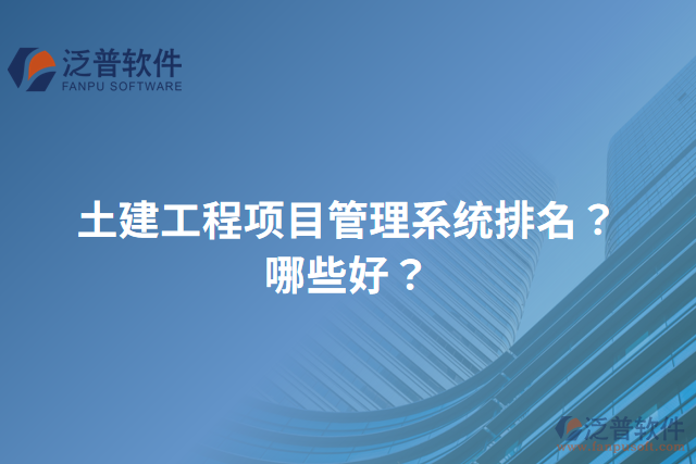 土建工程項(xiàng)目管理系統(tǒng)排名？哪些好？