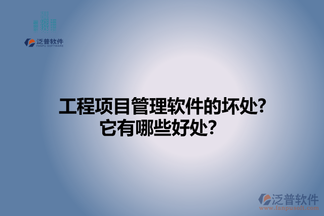 工程項(xiàng)目管理軟件的壞處? 它有哪些好處？
