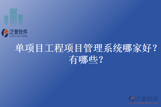 單項(xiàng)目工程項(xiàng)目管理系統(tǒng)哪家好？有哪些？