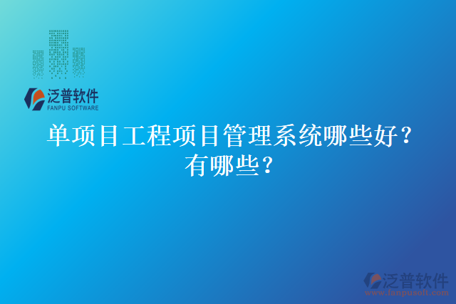 單項(xiàng)目工程項(xiàng)目管理系統(tǒng)哪些好？有哪些？