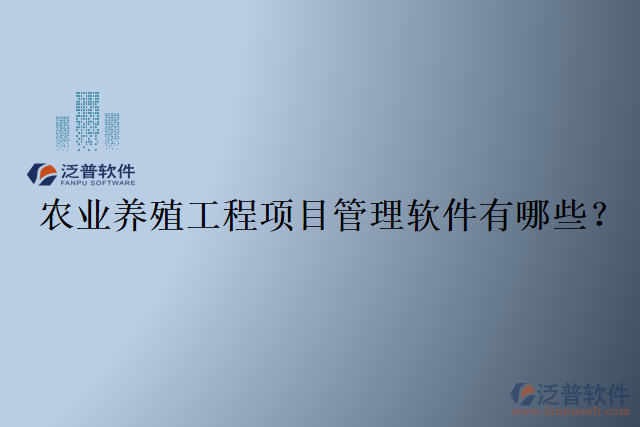 農(nóng)業(yè)養(yǎng)殖工程項目管理軟件有哪些？