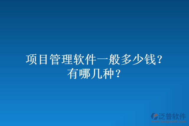 項(xiàng)目管理軟件一般多少錢？有哪幾種？