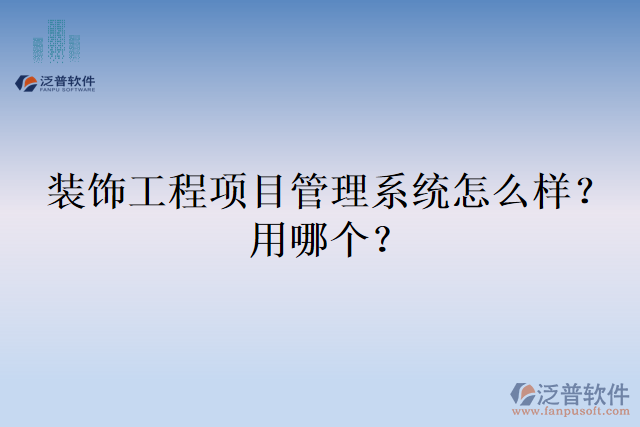 裝飾工程項目管理系統(tǒng)怎么樣？用哪個？