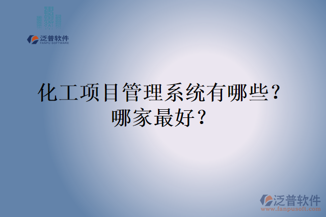化工項目管理系統(tǒng)有哪些？哪家最好？
