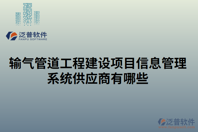 輸氣管道工程建設(shè)項目信息管理系統(tǒng)供應(yīng)商有哪些