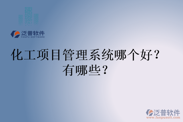 化工項(xiàng)目管理系統(tǒng)哪個(gè)好？有哪些？