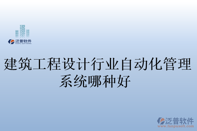 建筑工程設(shè)計行業(yè)自動化管理系統(tǒng)哪種好