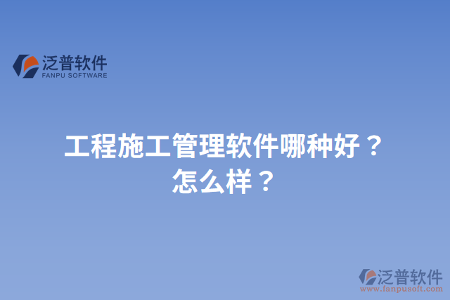 工程施工管理軟件哪種好？怎么樣？
