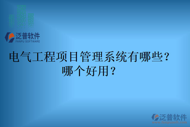 電氣工程項(xiàng)目管理系統(tǒng)有哪些？哪個好用？