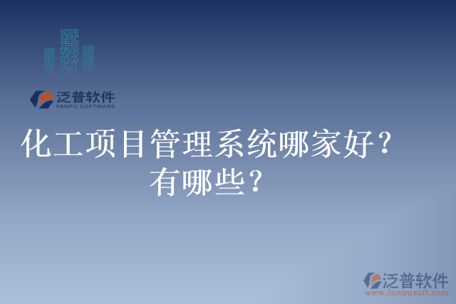 化工項目管理系統(tǒng)哪家好？有哪些？