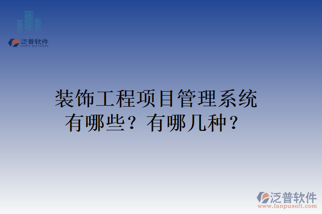 裝飾工程項(xiàng)目管理系統(tǒng)有哪些？有哪幾種？